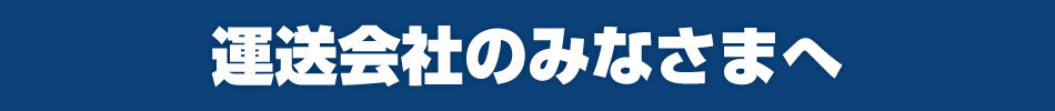 運送会社のみなさまへ