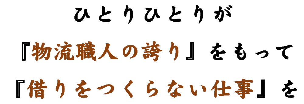 ひとりひとりが「物流職人の誇り」をもって「借りをつくらない仕事」を