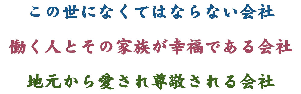 この世に無くてはならない会社 働く人とその家族が幸福である会社 地元から愛され尊敬される会社